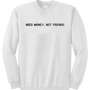 Need Money Not Friends Sweatshirt