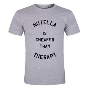 Nutella is cheaper than therapy t shirt