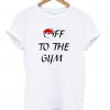 off to the gym t shirt