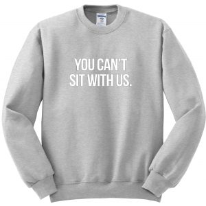 You Can't Sit With Us sweatshirt