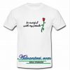 be careful with my petals rose shirt