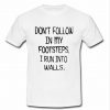 don't follow in my footsteps t shirt