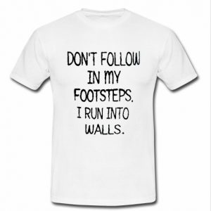 don't follow in my footsteps t shirt