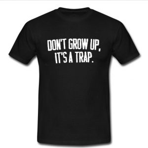 don't grow up, it's a trap t shirt