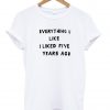 everything u like liked five years ago shirt