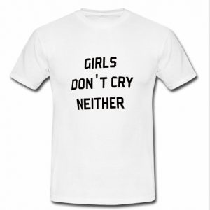 girls don't cry neither t shirt