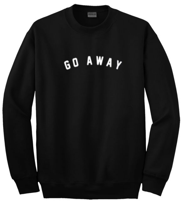 go away sweatshirt