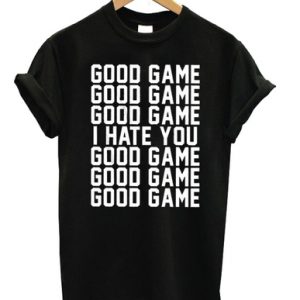 good game i hate you shirt