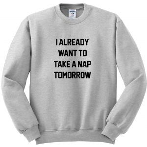 i already want to take a nap sweatshirt