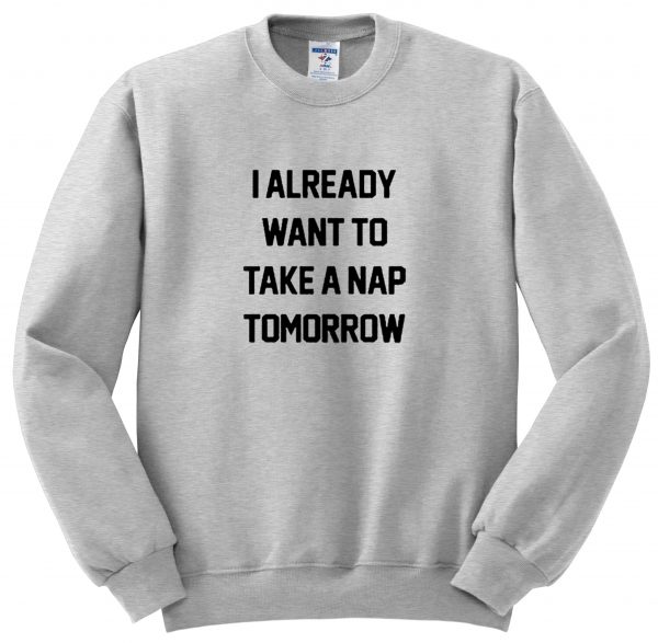 i already want to take a nap sweatshirt