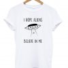 i hope aliens believe in me t shirt
