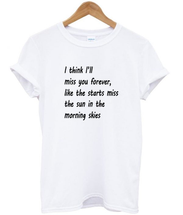 i think i'll miss you forever shirt