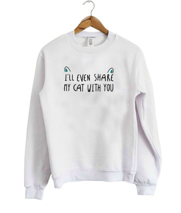 ill even share my cat with you sweatshirt