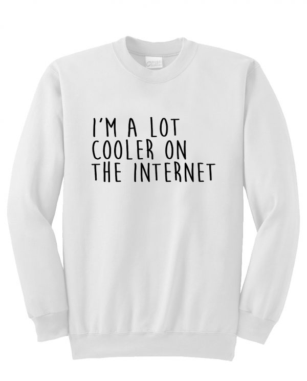 i'm a lot cooler on the internet sweatshirt