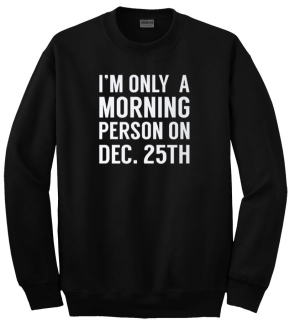 i'm only a morning person on dec 25th sweatshirt