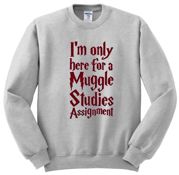 i'm only here for a muggle sweatshirt