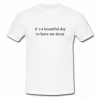 its a beautiful Day to Leave Me Alone T Shirt