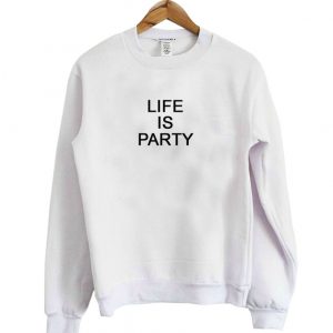 life is party sweatshirt