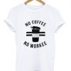 no coffee no workee t shirt