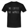 no coffee no workee t shirt