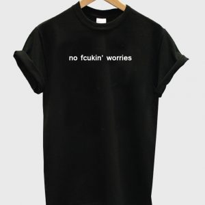 no fcukin worries t shirt