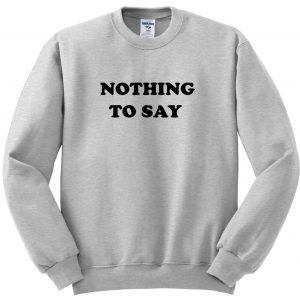 nothing to say sweatshirt