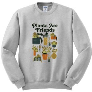 plants are friends sweatshirt