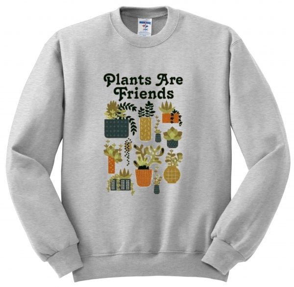 plants are friends sweatshirt