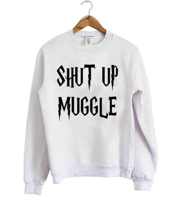 shut up muggle sweatshirt