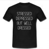 stressed depressed but well dressed t shirt