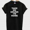 take me drunk im home t shirt