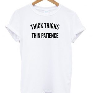 thick thighs thin patience t shirt