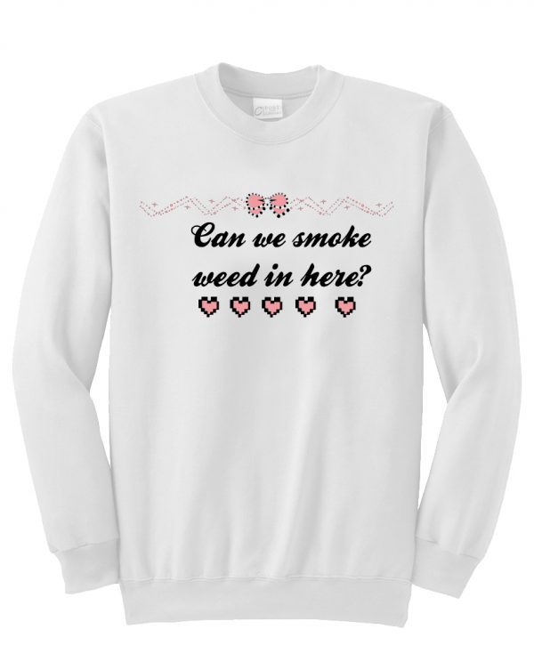 Can we smoke weed in here sweatshirt