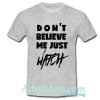 Don’t Believe Me Just Watch t shirt