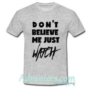 Don’t Believe Me Just Watch t shirt