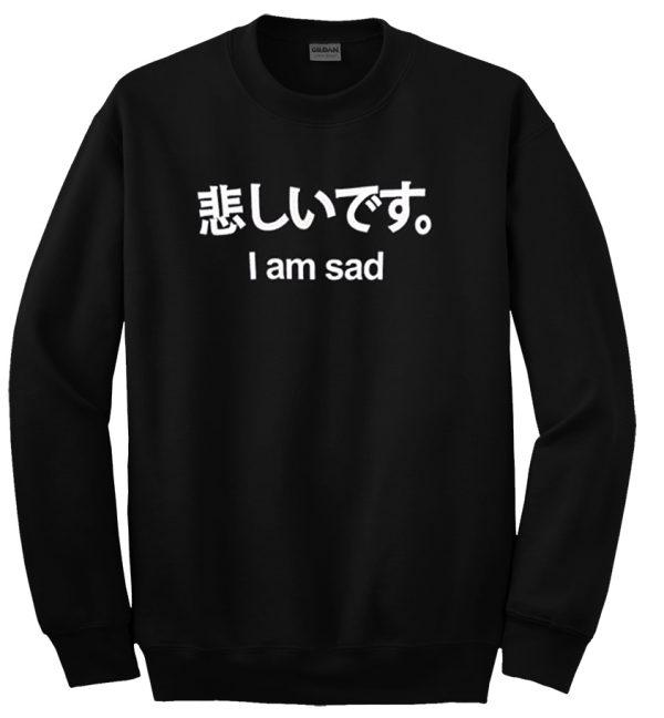 I am Sad Sweatshirt