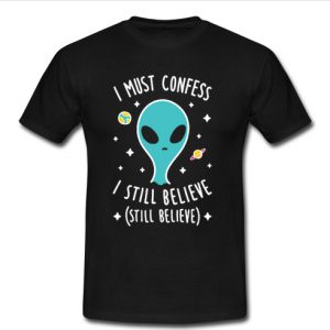 I must confess I still believe t shirt