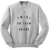 I twirl on them haters sweatshirt