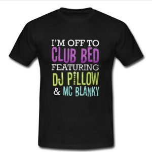 I'm Off To Club Bed Featuring DJ Pillow t shirt