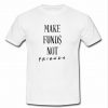 Make Funds Not Friends T Shirt