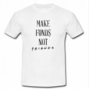 Make Funds Not Friends T Shirt