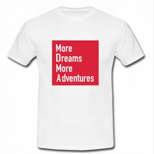 More dreams more adventures t shirt