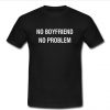 No Boyfriend No Problem t shirt