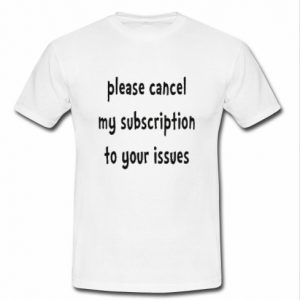 Please Cancel My Subscription t shirt