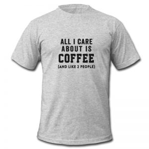 all i care about is coffee t shirt