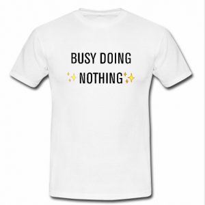 busy doing nothing t shirt