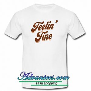 feelin fine t shirt