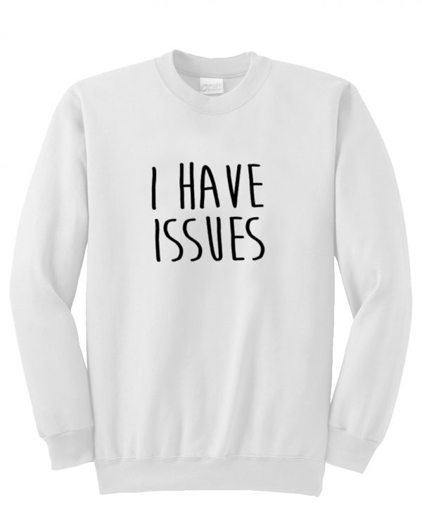 i have issues sweatshirt