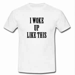 i woke up like this shirt