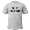 i'm like 104% tired t shirt